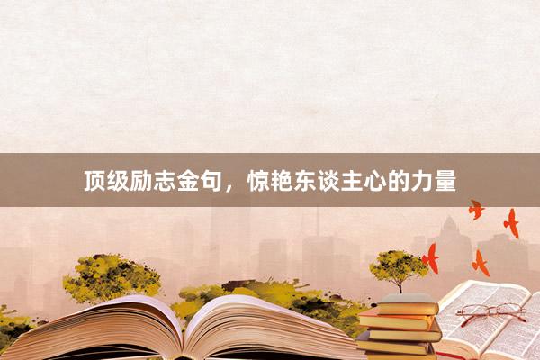 顶级励志金句，惊艳东谈主心的力量